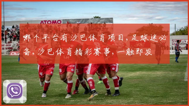 哪个平台有沙巴体育项目,足球迷必备,沙巴体育精彩赛事,一触即发