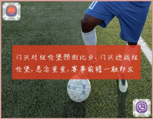 门兴对纽伦堡预测比分,门兴迎战纽伦堡,悬念重重,赛事前瞻一触即发,胜负谁主沉浮